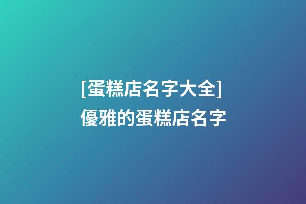 [蛋糕店名字大全]優雅的蛋糕店名字-第1張-店鋪起名-玄機派